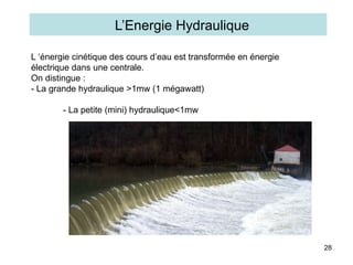 28
L ‘énergie cinétique des cours d’eau est transformée en énergie
électrique dans une centrale.
On distingue :
- La grande hydraulique >1mw (1 mégawatt)
- La petite (mini) hydraulique<1mw
- La micro hydraulique< 300kw
L’Energie Hydraulique
 