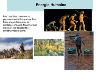 4
Energie Humaine
Les premiers hommes ne
pouvaient compter que sur leur
force musculaire pour se
déplacer, chasser, façonner des
objets et les transporter,
construire leurs abris.
 