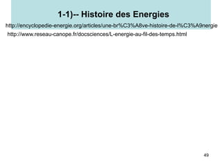 49
1-1)-- Histoire des Energies
http://encyclopedie-energie.org/articles/une-br%C3%A8ve-histoire-de-l%C3%A9nergie
http://www.reseau-canope.fr/docsciences/L-energie-au-fil-des-temps.html
 