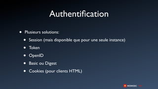 Authentiﬁcation
•   Plusieurs solutions:

    •   Session (mais disponible que pour une seule instance)

    •   Token

    •   OpenID

    •   Basic ou Digest

    •   Cookies (pour clients HTML)
 