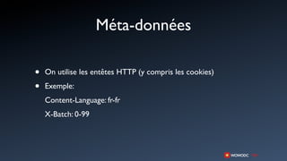 Méta-données

•   On utilise les entêtes HTTP (y compris les cookies)

•   Exemple:
    Content-Language: fr-fr
    X-Batch: 0-99
 