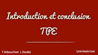 Introduction et conclusion
TPE

P. Bellanca-Penel L. Chevillot

Lycée Ampère Lyon

 