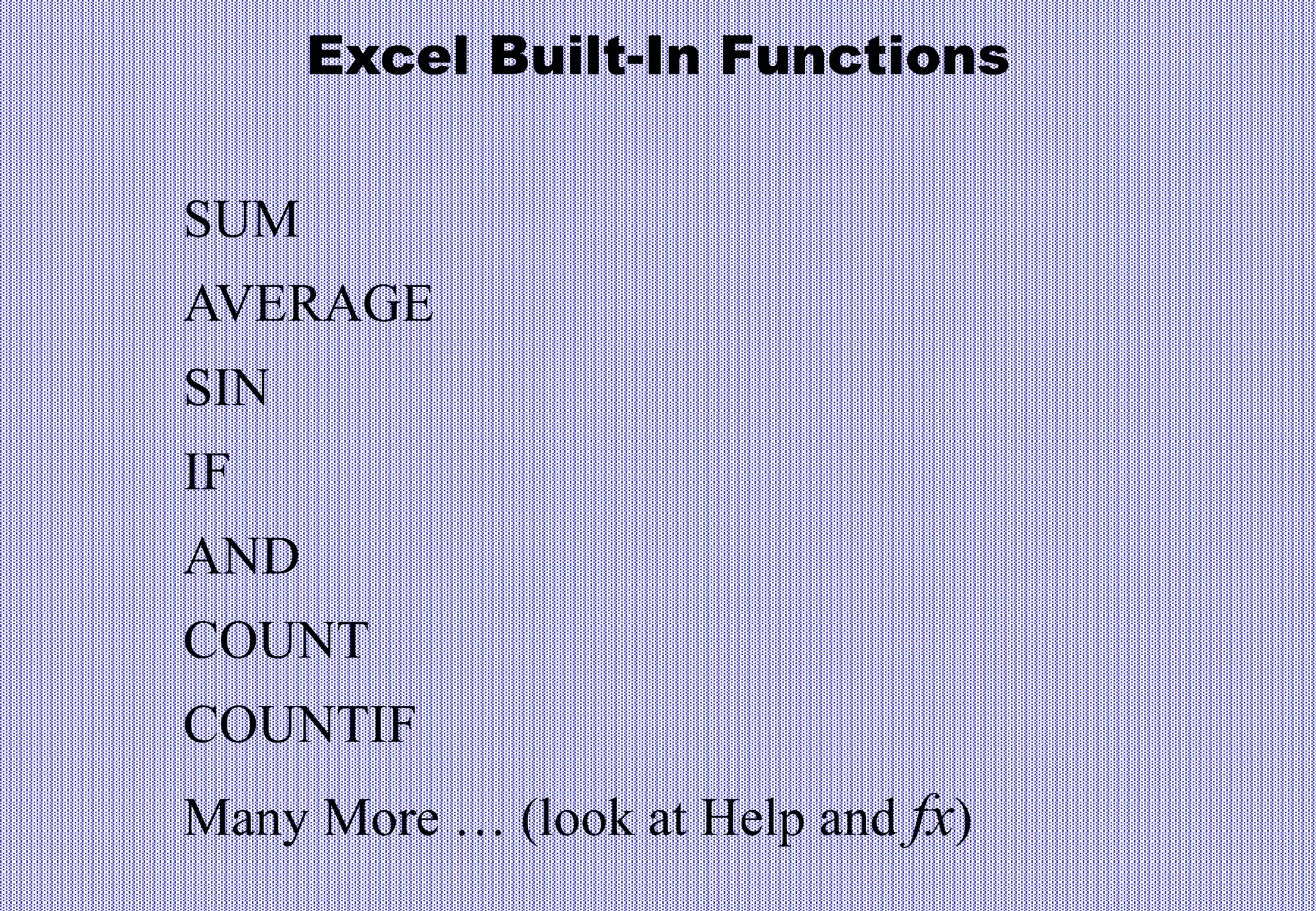 Excel Built-In Functions
SUM
AVERAGE
SIN
IF
AND
COUNT
COUNTIF
Many More … (look at Help and fx)
 