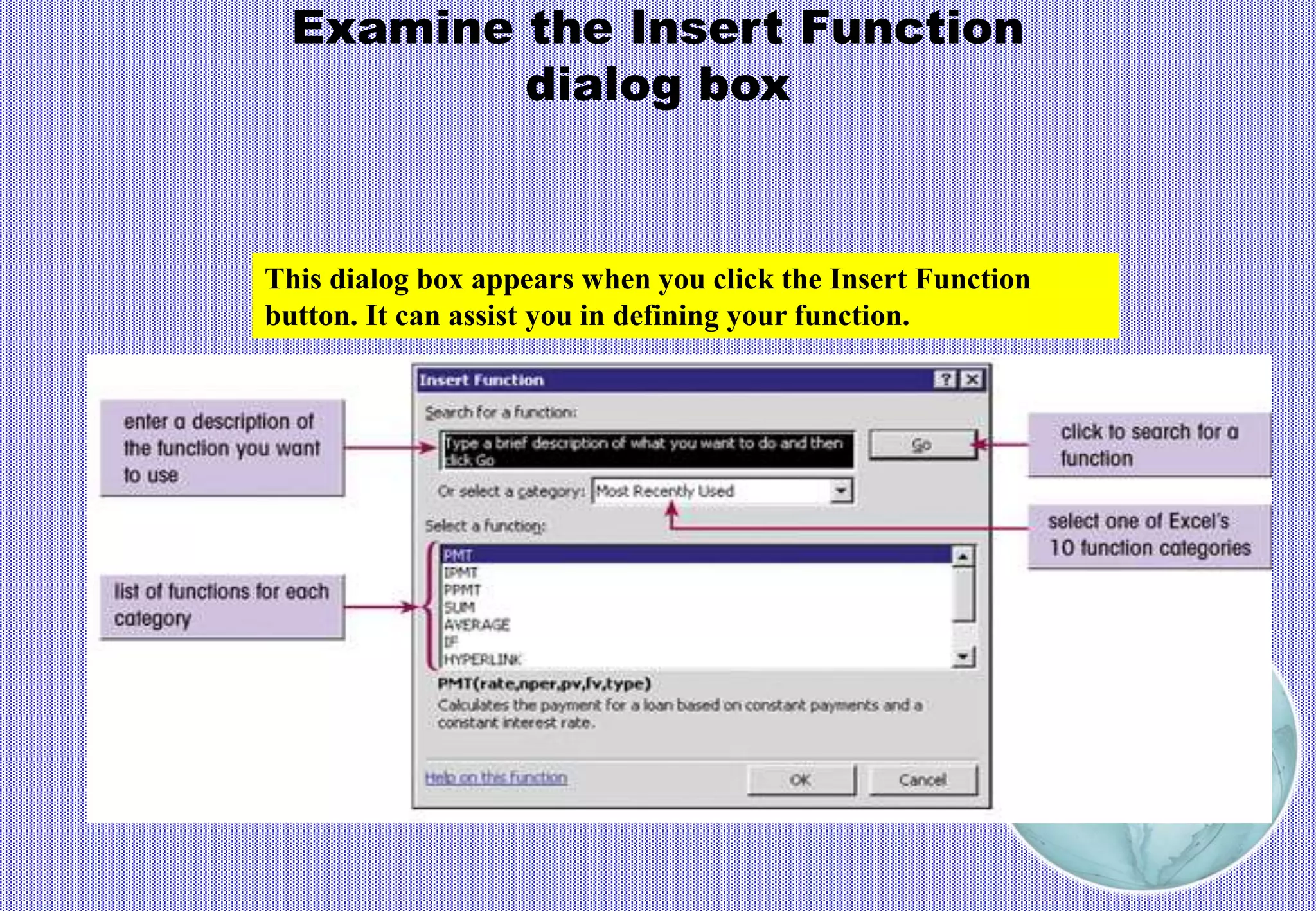 Examine the Insert Function
dialog box
This dialog box appears when you click the Insert Function
button. It can assist you in defining your function.
 