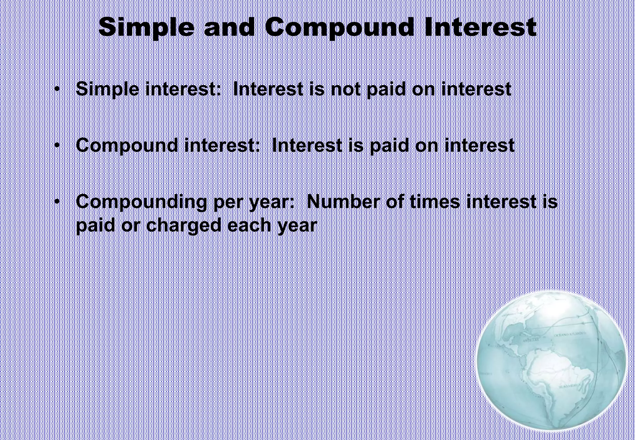 Simple and Compound Interest
• Simple interest: Interest is not paid on interest
• Compound interest: Interest is paid on interest
• Compounding per year: Number of times interest is
paid or charged each year
 