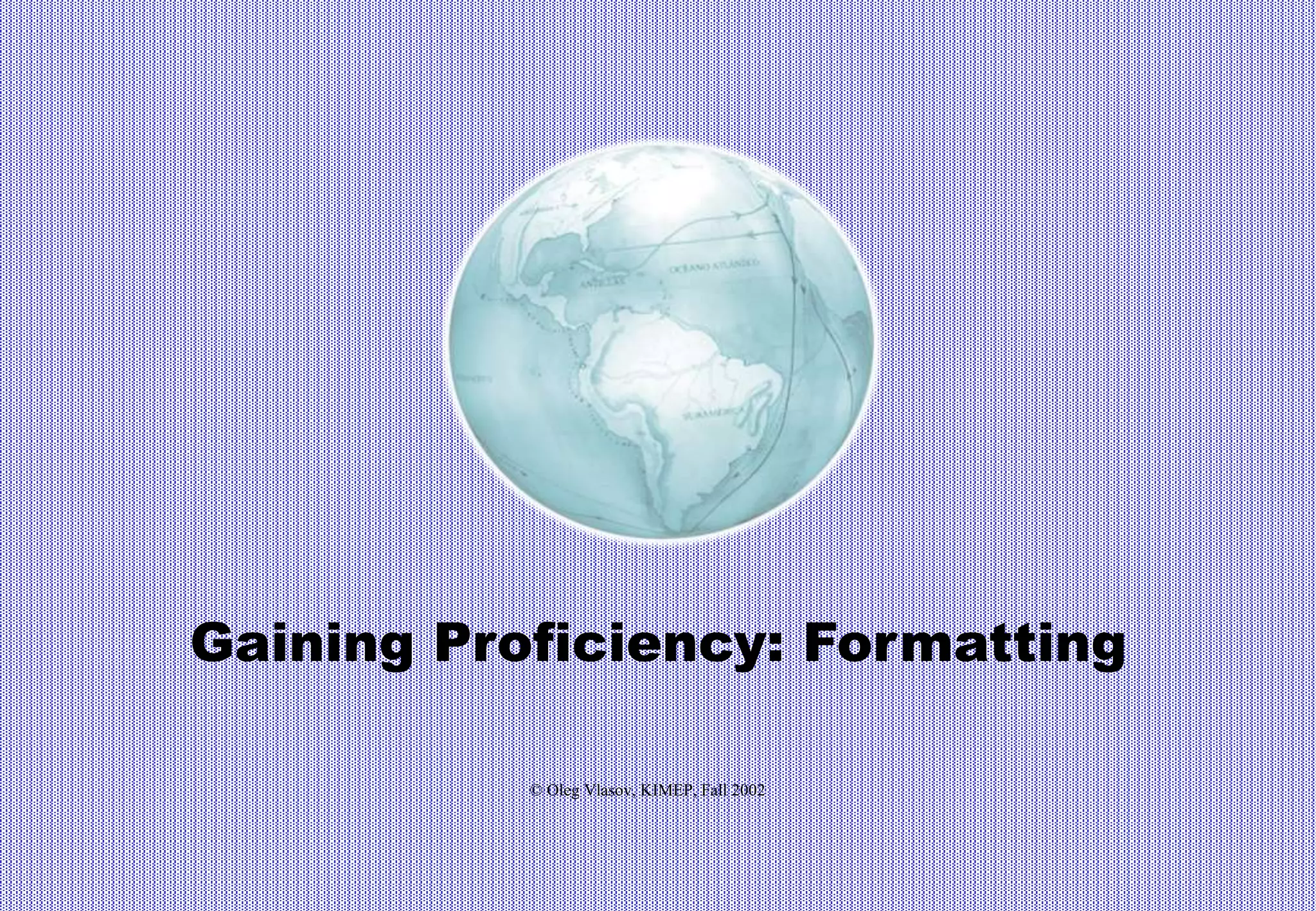 Gaining Proficiency: Formatting
© Oleg Vlasov, KIMEP, Fall 2002
 