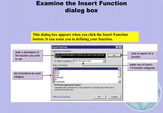 Examine the Insert Function
dialog box
This dialog box appears when you click the Insert Function
button. It can assist you in defining your function.
 