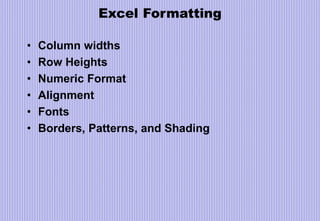 Excel Formatting
• Column widths
• Row Heights
• Numeric Format
• Alignment
• Fonts
• Borders, Patterns, and Shading
 