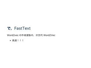 で，FastText
Word2vec の作者謹製の，次世代Word2Vec
高速！！！
 