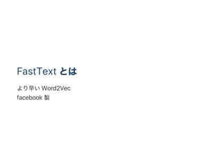 FastText とは
より早いWord2Vec
facebook 製
 