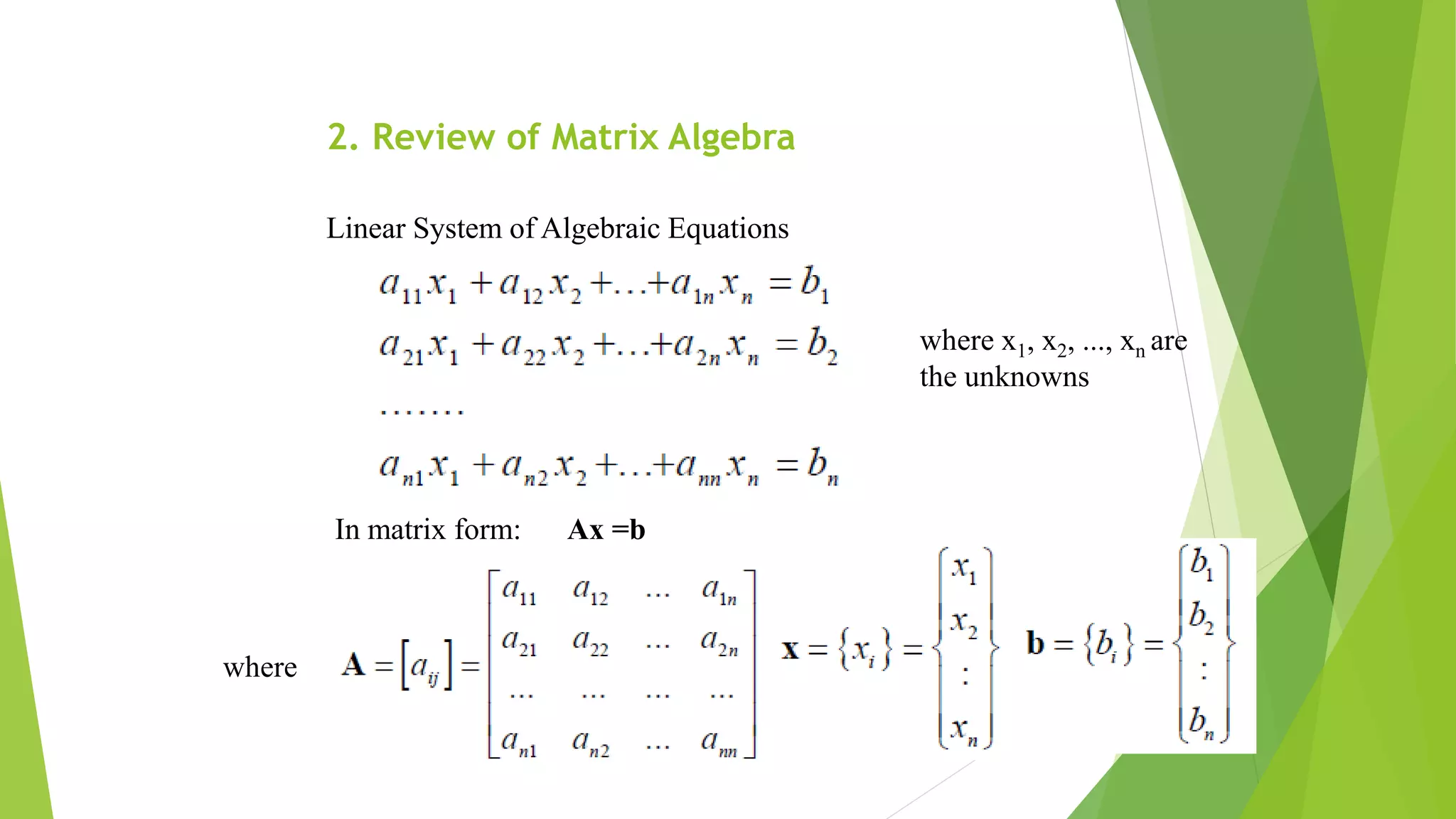 2. Review of Matrix Algebra
Linear System of Algebraic Equations
where x1, x2, ..., xn are
the unknowns
In matrix form: Ax =b
where
 