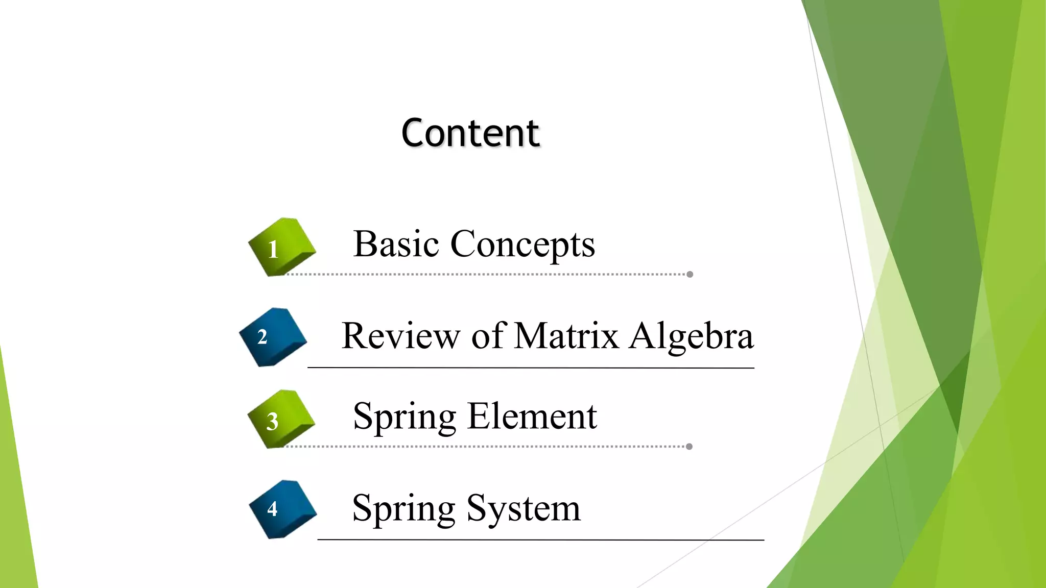 Basic Concepts1
Content
Review of Matrix Algebra2
Spring Element3
Spring System4
 