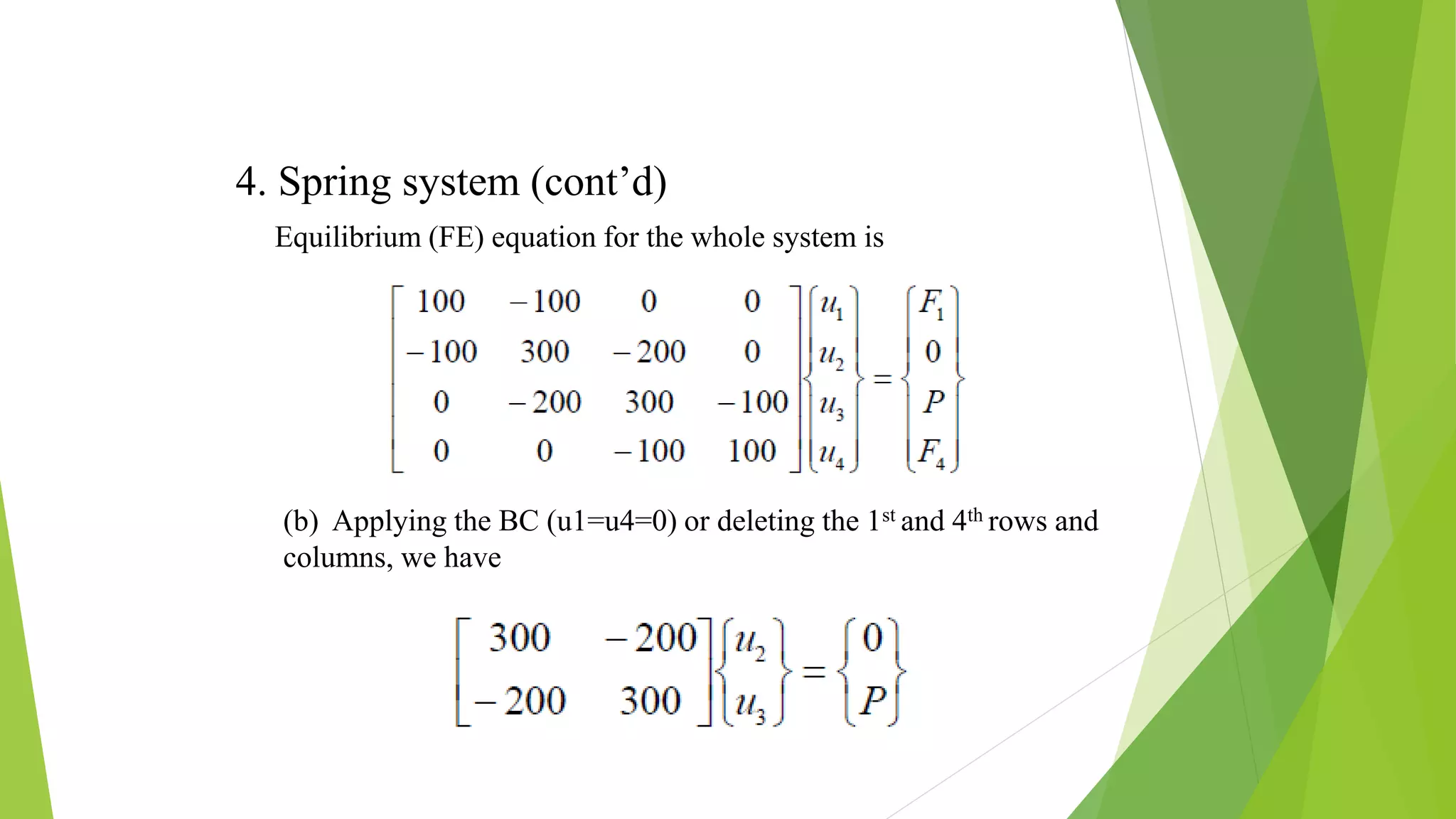 4. Spring system (cont’d)
Equilibrium (FE) equation for the whole system is
(b) Applying the BC (u1=u4=0) or deleting the 1st and 4th rows and
columns, we have
 