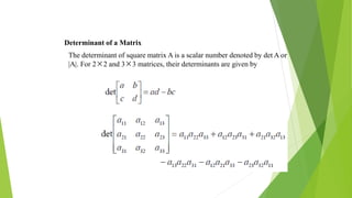 The determinant of square matrix A is a scalar number denoted by det A or
|A|. For 2×2 and 3×3 matrices, their determinants are given by
Determinant of a Matrix
 