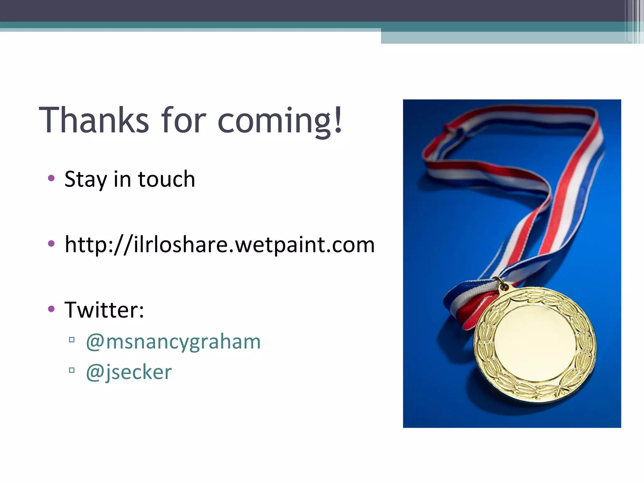 Thanks for coming!
• Stay in touch

• http://ilrloshare.wetpaint.com

• Twitter:
  ▫ @msnancygraham
  ▫ @jsecker
 