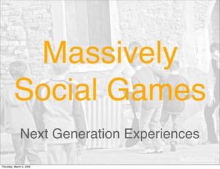 Massively
         Social Games
              Next Generation Experiences
                                      MediaCatalyst
Thursday, March 5, 2009
 