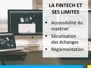  Accessibilité du
matériel
 Sécurisation
des échanges
 Règlementation
LA FINTECH ET
SES LIMITES
10
 