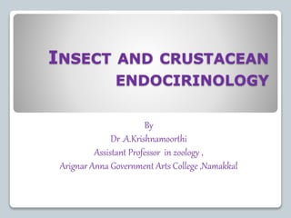 INSECT AND CRUSTACEAN
ENDOCIRINOLOGY
By
Dr .A.Krishnamoorthi
Assistant Professor in zoology ,
Arignar Anna Government Arts College ,Namakkal
 