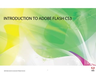 2006 Adobe Systems Incorporated. All Rights Reserved.
1
INTRODUCTION TO ADOBE FLASH CS3
 