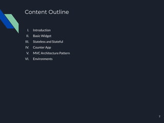 Content Outline
I. Introduction
II. Basic Widget
III. Stateless and Stateful
IV. Counter App
V. MVC Architecture Pattern
VI. Environments
2
 