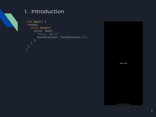 I. Introduction
void main() {
runApp(
const Center(
child: Text(
'Hello, world!',
textDirection: TextDirection.ltr,
),
),
);
}
6
 