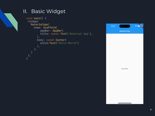 II. Basic Widget
void main() {
runApp(
MaterialApp(
home: Scaffold(
appBar: AppBar(
title: const Text('Material App'),
),
body: const Center(
child:Text("Hello World")
),
),
)
);
}
8
 