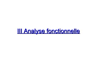 III Analyse fonctionnelleIII Analyse fonctionnelle
 