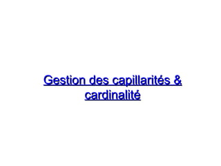 Gestion des capillarités &Gestion des capillarités &
cardinalitécardinalité
 