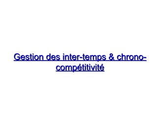 Gestion des inter-temps & chrono-Gestion des inter-temps & chrono-
compétitivitécompétitivité
 