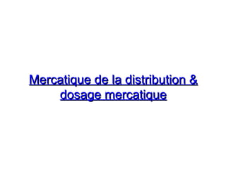Mercatique de la distribution &Mercatique de la distribution &
dosage mercatiquedosage mercatique
 