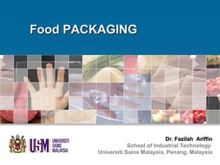 Dr. Fazilah AriffinDr. Fazilah Ariffin
School of Industrial Technology
Universiti Sains Malaysia, Penang, Malaysia
Food PACKAGINGFood PACKAGING
 