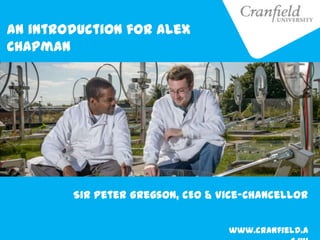 Sir Peter Gregson, CEO & Vice-Chancellor
An introduction for Alex
Chapman
www.cranfield.a
 