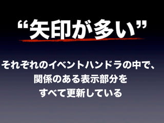 矢印が多い
それぞれのイベントハンドラの中で、
   関係のある表示部分を
    すべて更新している
 
