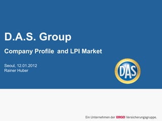 D.A.S. Group
Company Profile and LPI Market
Seoul, 12.01.2012
Rainer Huber
 