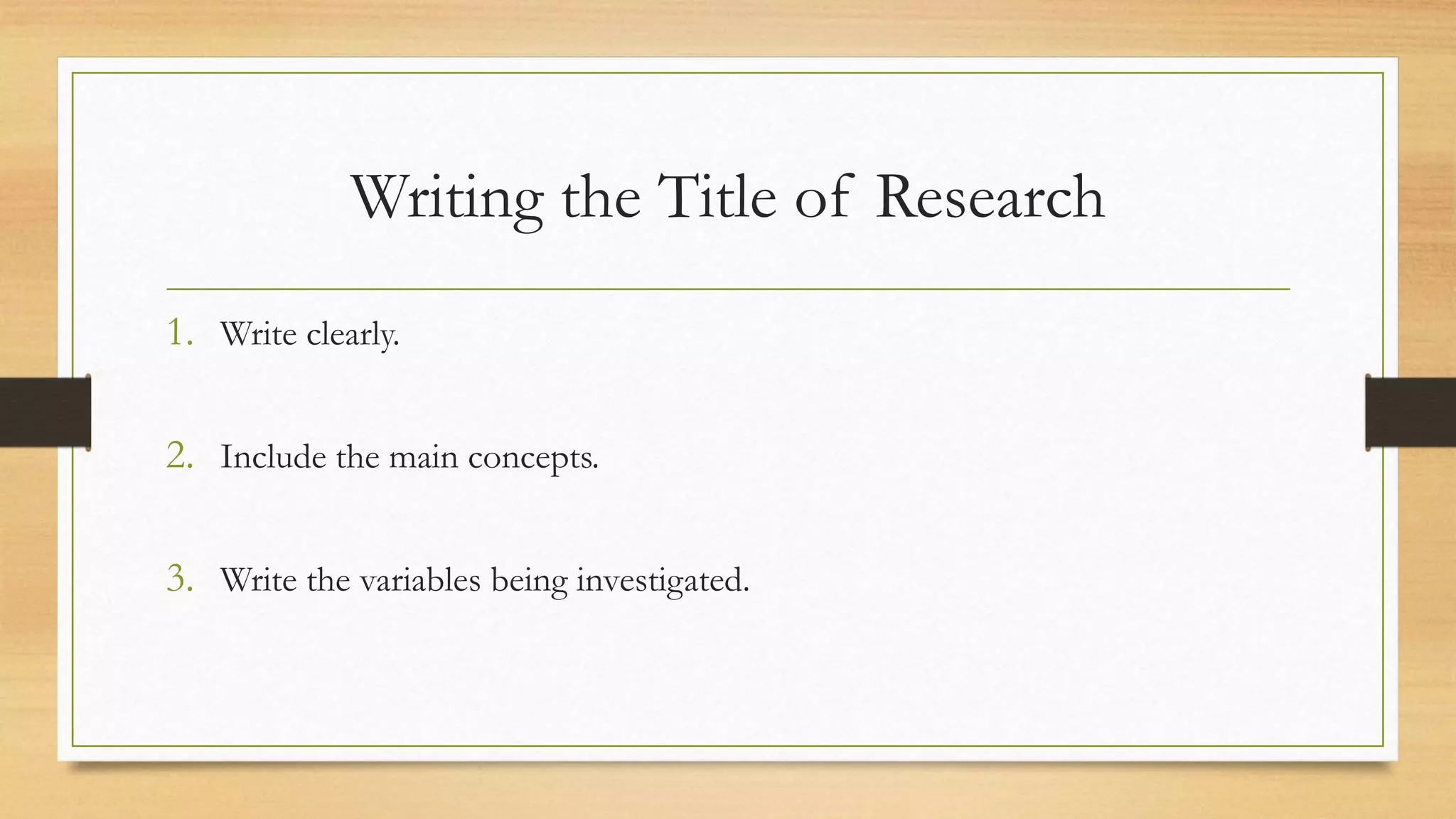 Writing the Title of Research
1. Write clearly.
2. Include the main concepts.
3. Write the variables being investigated.
 