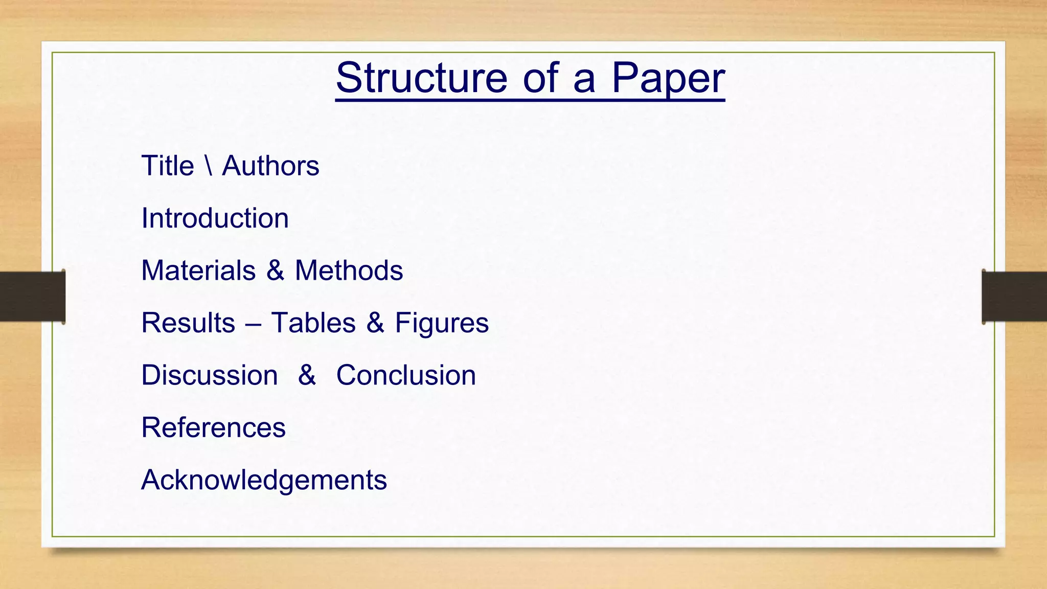 Structure of a Paper
Title  Authors
Introduction
Materials & Methods
Results – Tables & Figures
Discussion & Conclusion
References
Acknowledgements
 