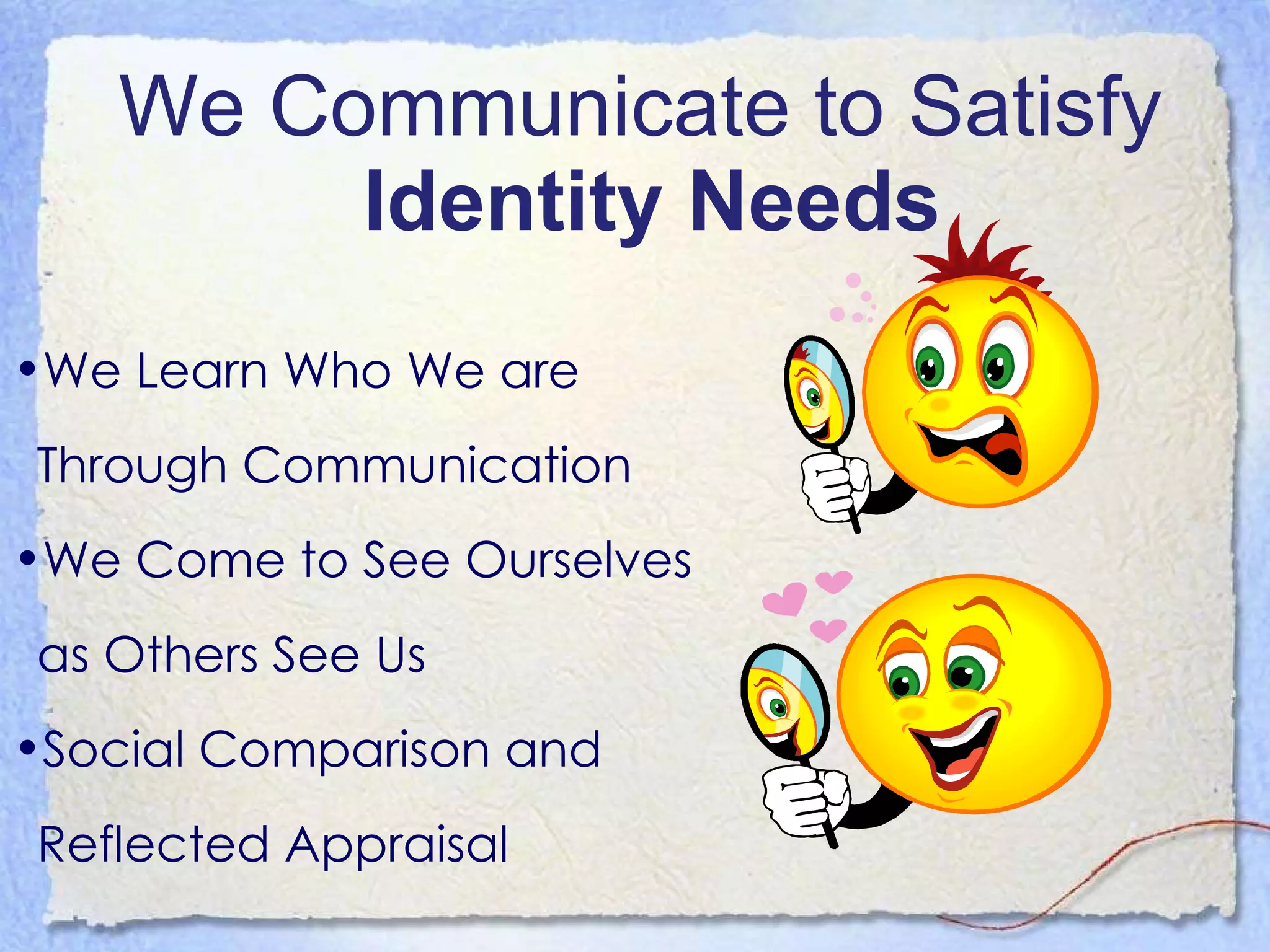 We Communicate to Satisfy  Identity Needs We Learn Who We are Through Communication We Come to See Ourselves as Others See Us Social Comparison and Reflected Appraisal 