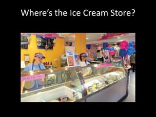 Where’s the Ice Cream Store?
 
