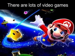 There are lots of video games 