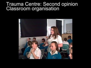 Trauma Centre: Second opinion Classroom organisation 