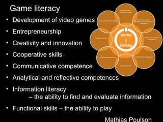 Game literacy Development of video games Entrepreneurship Creativity and innovation Cooperative skills Communicative competence Analytical and reflective competences Information literacy  – the ability to find and evaluate information Functional skills – the ability to play  Mathias Poulson 