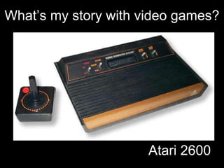 Atari 2600 What’s my story with video games? 