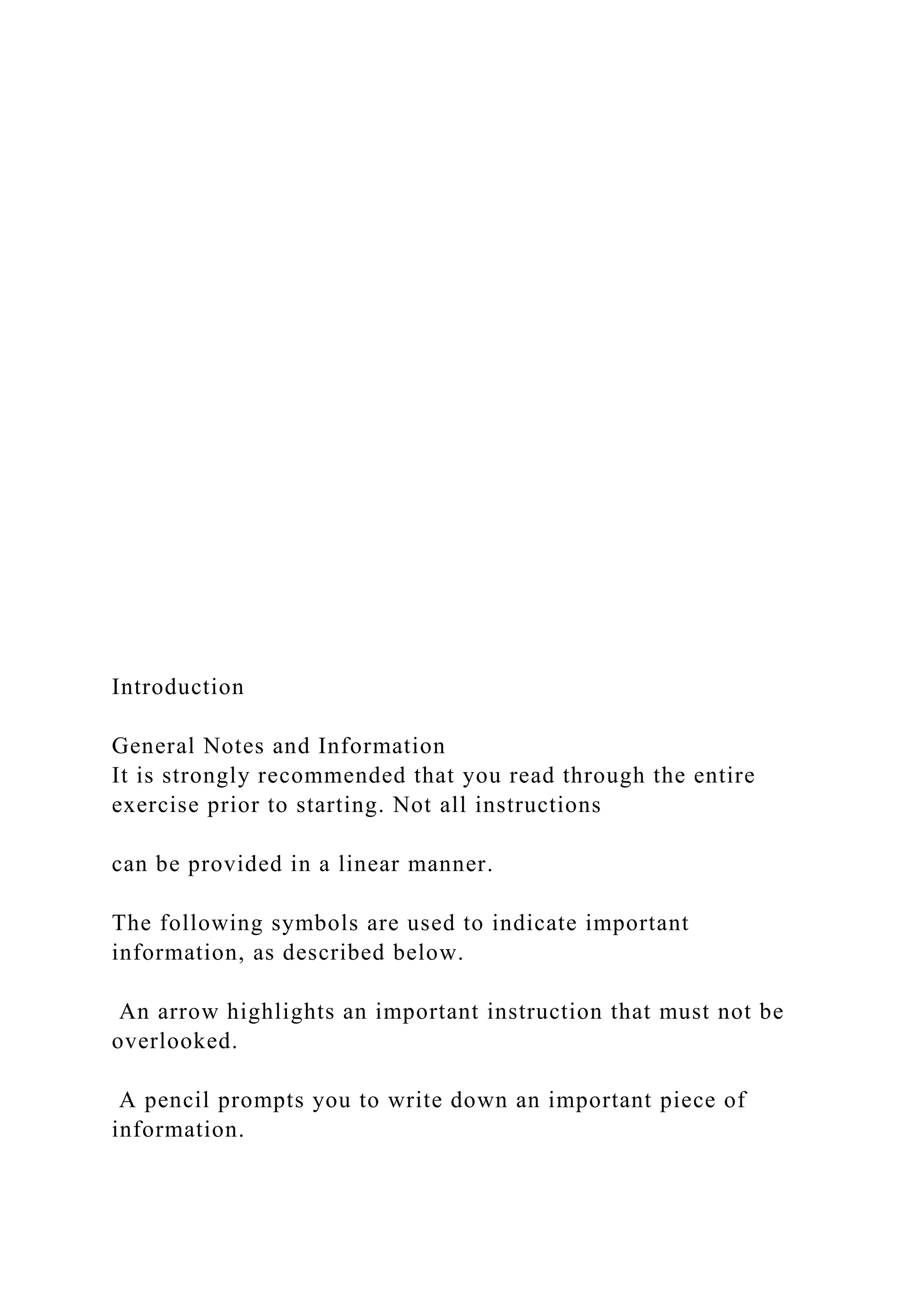 Introduction
General Notes and Information
It is strongly recommended that you read through the entire
exercise prior to starting. Not all instructions
can be provided in a linear manner.
The following symbols are used to indicate important
information, as described below.
An arrow highlights an important instruction that must not be
overlooked.
A pencil prompts you to write down an important piece of
information.
 