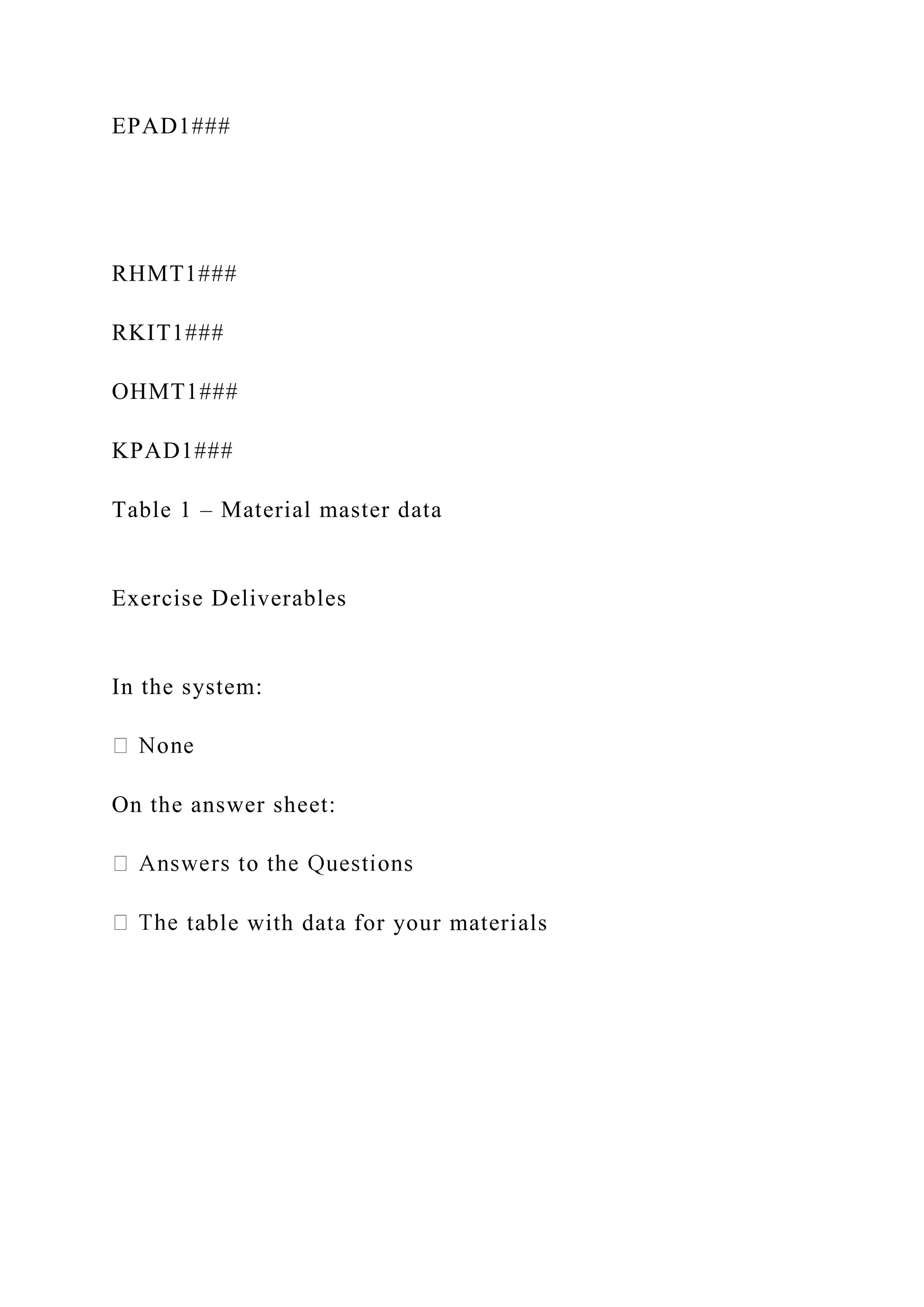EPAD1###
RHMT1###
RKIT1###
OHMT1###
KPAD1###
Table 1 – Material master data
Exercise Deliverables
In the system:
On the answer sheet:
table with data for your materials
 