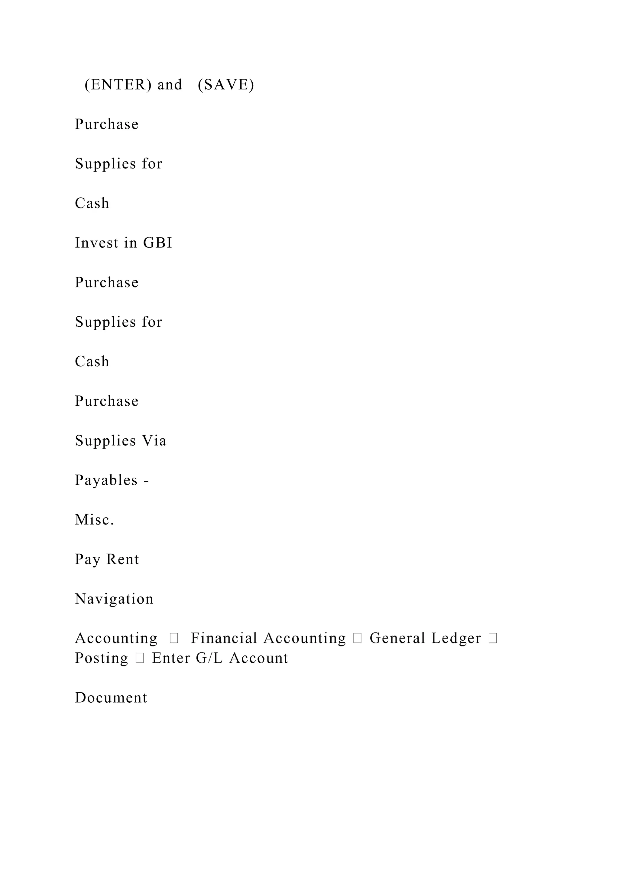 (ENTER) and (SAVE)
Purchase
Supplies for
Cash
Invest in GBI
Purchase
Supplies for
Cash
Purchase
Supplies Via
Payables -
Misc.
Pay Rent
Navigation
Document
 