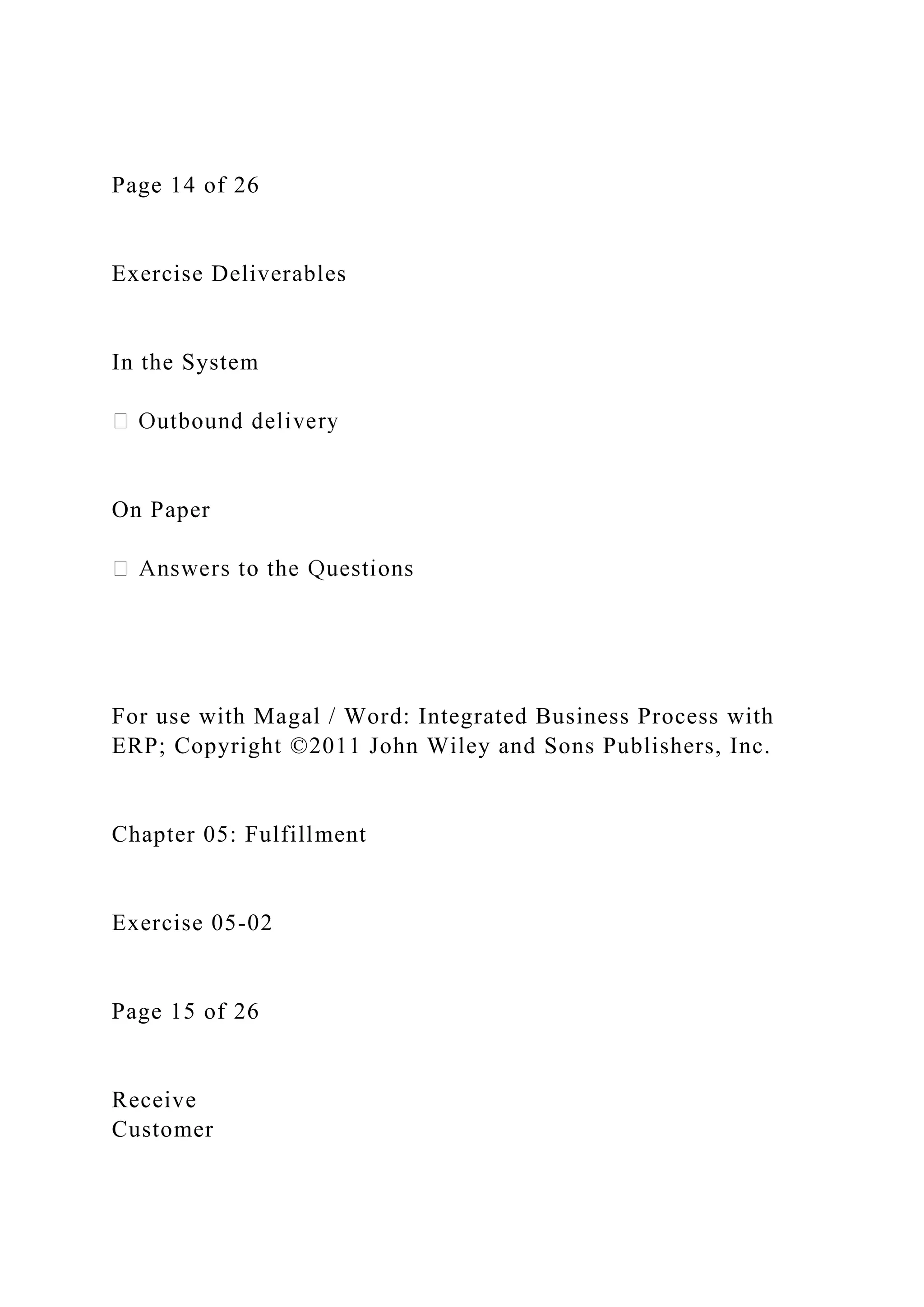 Page 14 of 26
Exercise Deliverables
In the System
On Paper
For use with Magal / Word: Integrated Business Process with
ERP; Copyright ©2011 John Wiley and Sons Publishers, Inc.
Chapter 05: Fulfillment
Exercise 05-02
Page 15 of 26
Receive
Customer
 