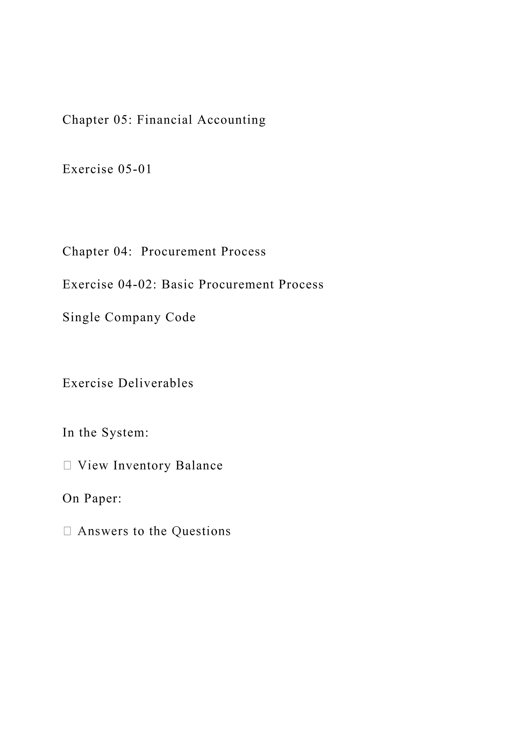 Chapter 05: Financial Accounting
Exercise 05-01
Chapter 04: Procurement Process
Exercise 04-02: Basic Procurement Process
Single Company Code
Exercise Deliverables
In the System:
Inventory Balance
On Paper:
 