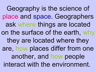Geography is the science of
place and space. Geographers
ask where things are located
on the surface of the earth, why
the...