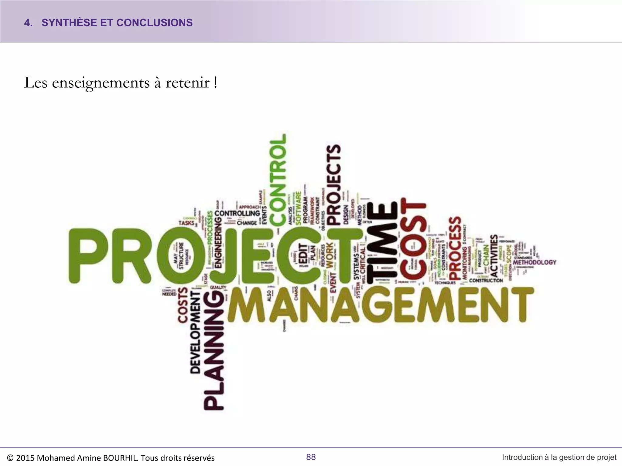 Les enseignements à retenir !
4. SYNTHÈSE ET CONCLUSIONS
© 2015 Mohamed Amine BOURHIL. Tous droits réservés 88 Introduction à la gestion de projet
 