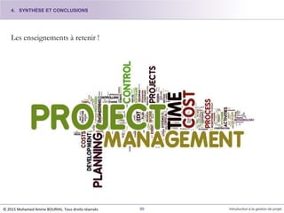 Les enseignements à retenir !
4. SYNTHÈSE ET CONCLUSIONS
© 2015 Mohamed Amine BOURHIL. Tous droits réservés 88 Introduction à la gestion de projet
 